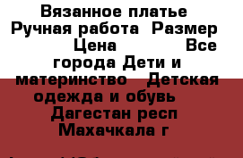 Вязанное платье. Ручная работа. Размер 116-122 › Цена ­ 4 800 - Все города Дети и материнство » Детская одежда и обувь   . Дагестан респ.,Махачкала г.